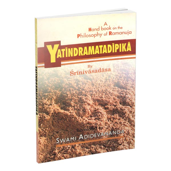 Yatindramatadipika - A Hand book on the Philosophy of Ramanuja Yatindramatadipika - A Hand book on the Philosophy of Ramanuja